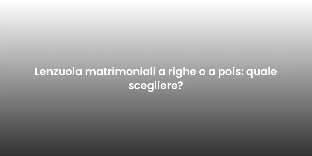 Lenzuola matrimoniali a righe o a pois: quale scegliere?