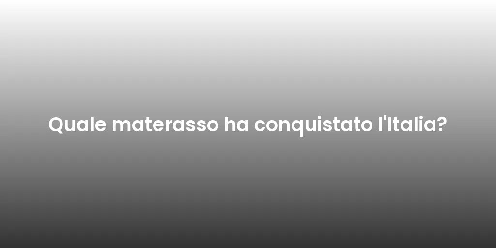 Quale materasso ha conquistato l'Italia?