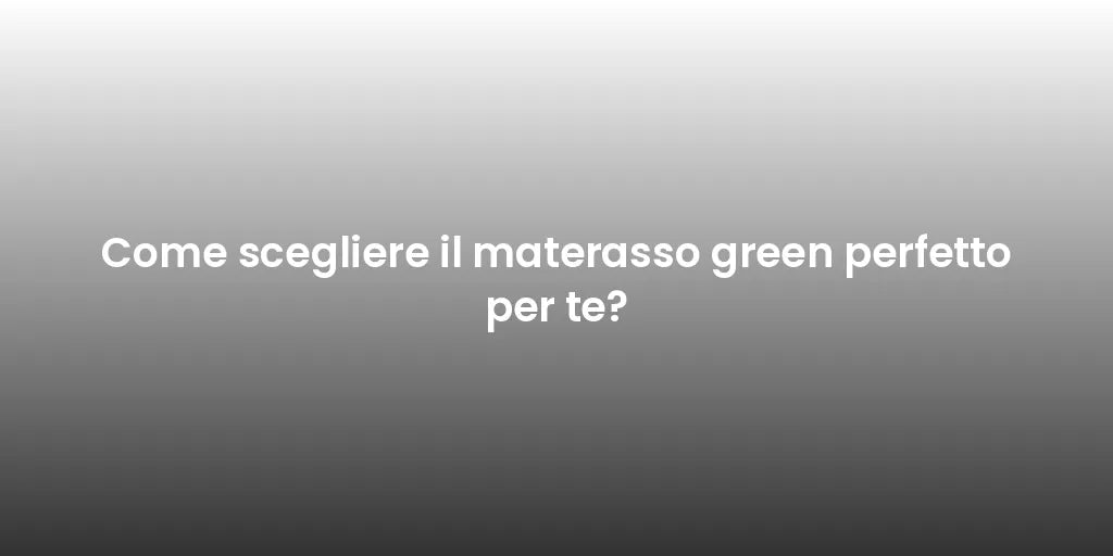 Come scegliere il materasso green perfetto per te?