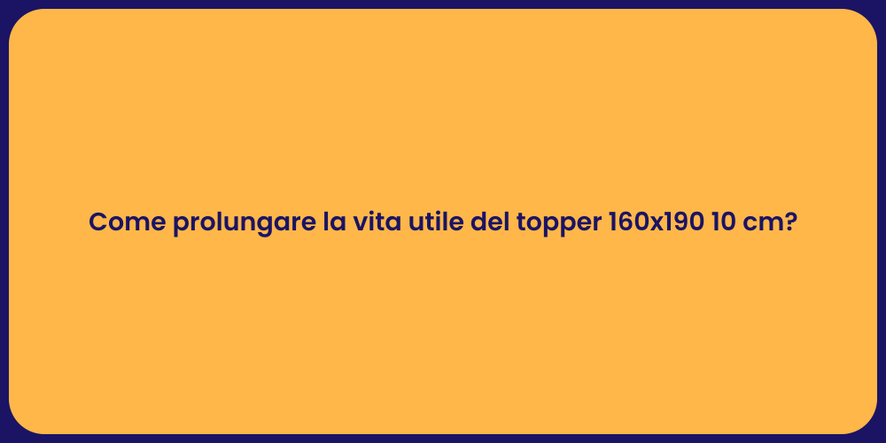 Come prolungare la vita utile del topper 160x190 10 cm?