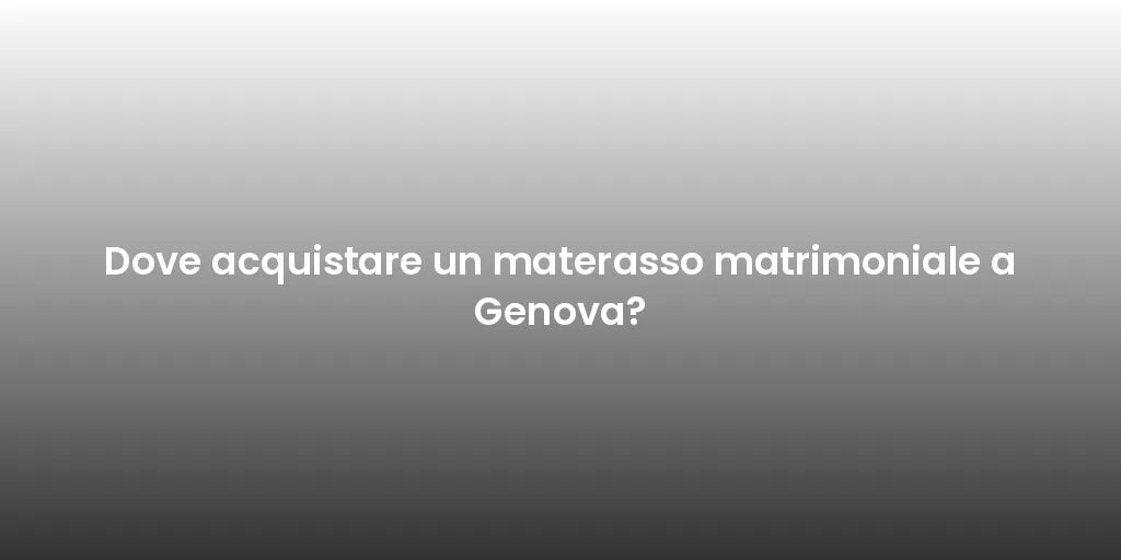 Dove acquistare un materasso matrimoniale a Genova?