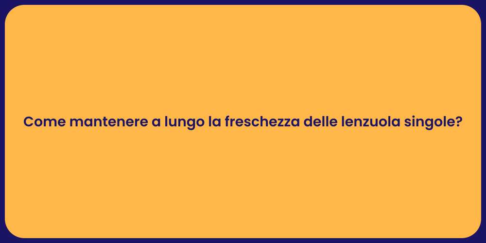 Come mantenere a lungo la freschezza delle lenzuola singole?