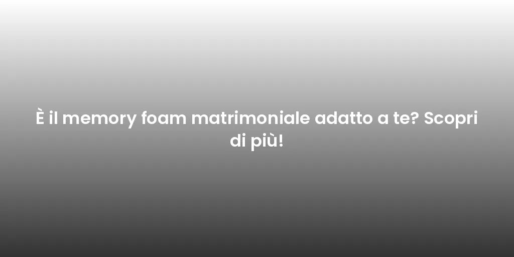 È il memory foam matrimoniale adatto a te? Scopri di più!