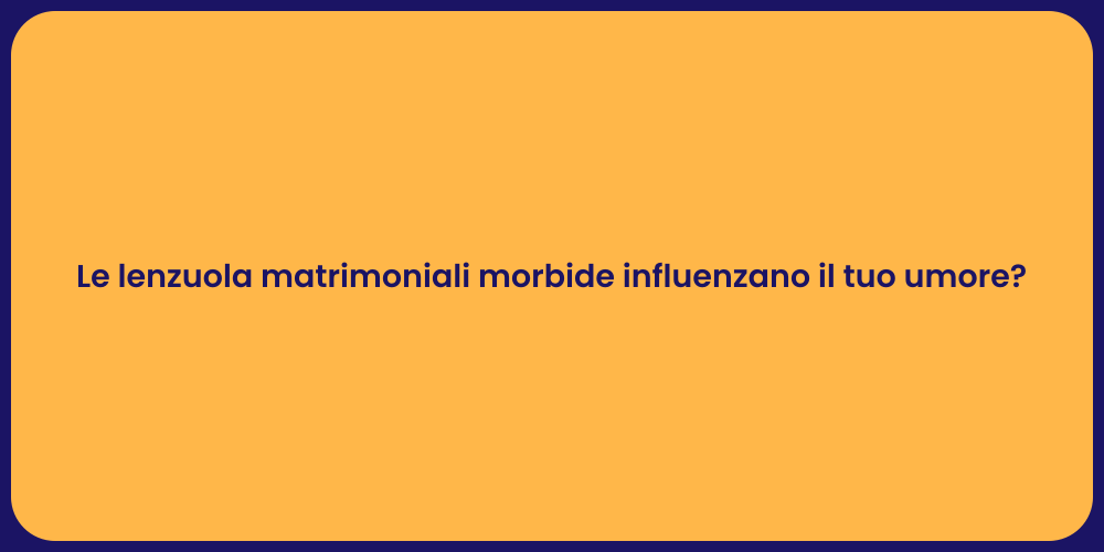 Le lenzuola matrimoniali morbide influenzano il tuo umore?