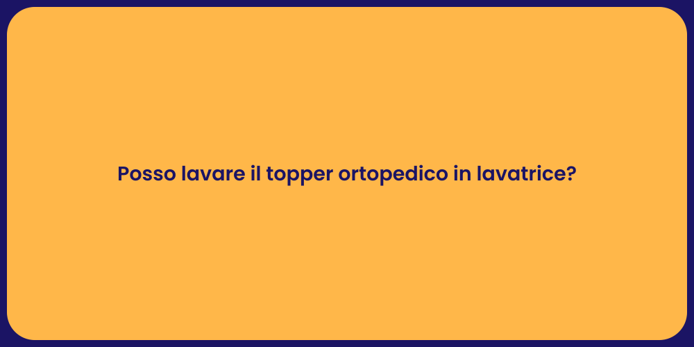 Posso lavare il topper ortopedico in lavatrice?