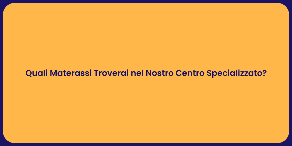 Quali Materassi Troverai nel Nostro Centro Specializzato?