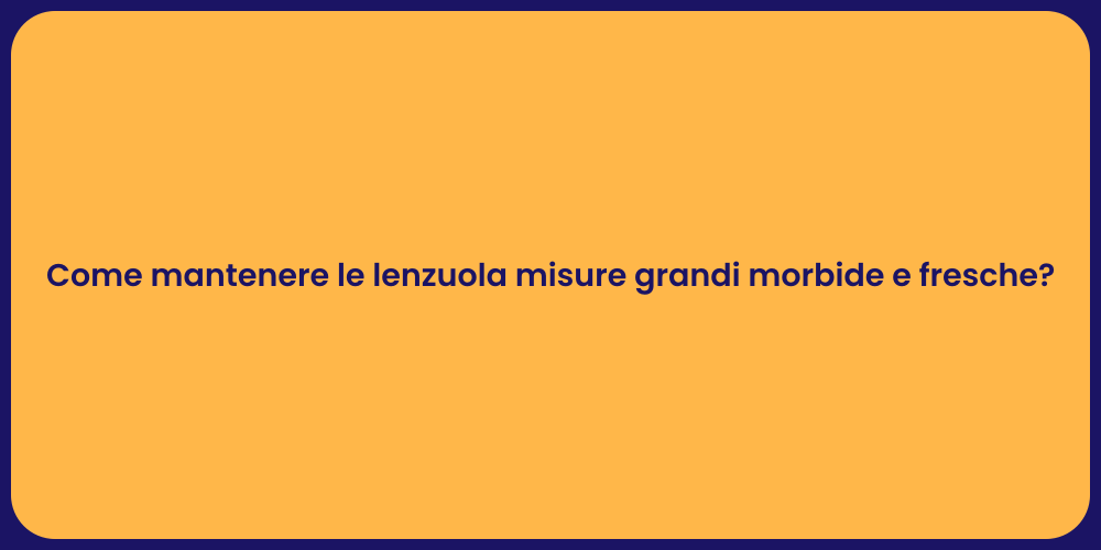 Come mantenere le lenzuola misure grandi morbide e fresche?