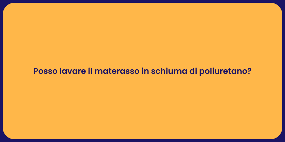 Posso lavare il materasso in schiuma di poliuretano?