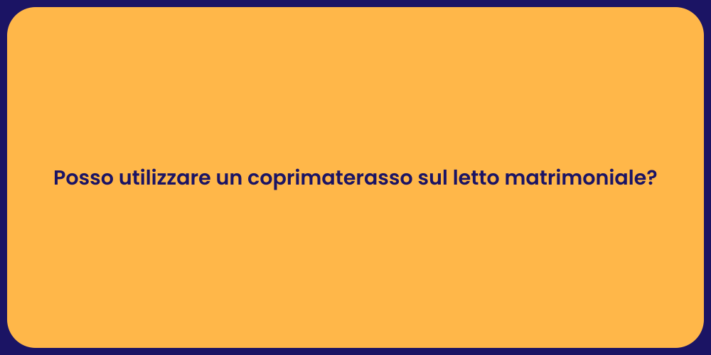 Posso utilizzare un coprimaterasso sul letto matrimoniale?