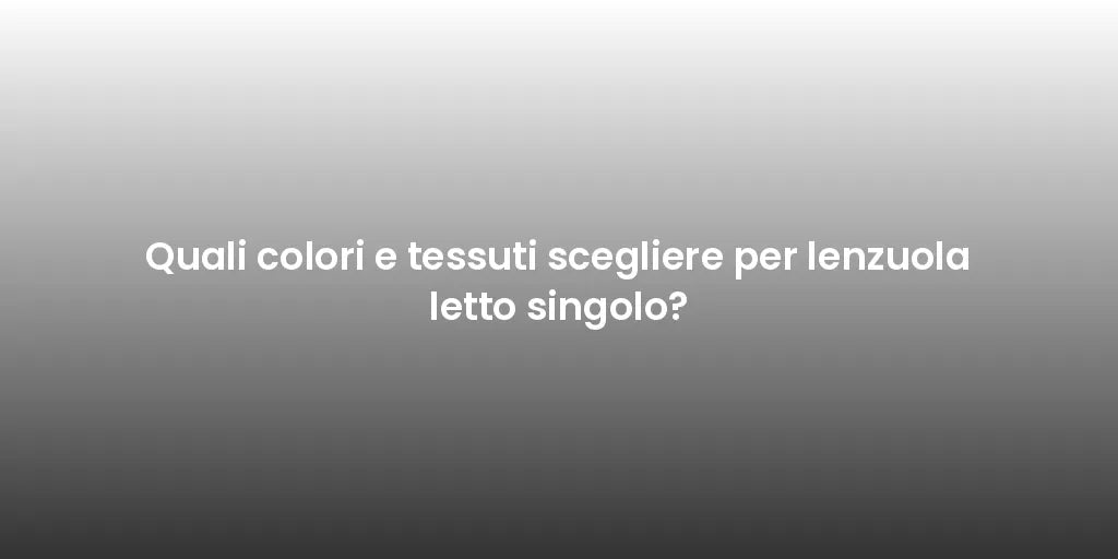 Quali colori e tessuti scegliere per lenzuola letto singolo?