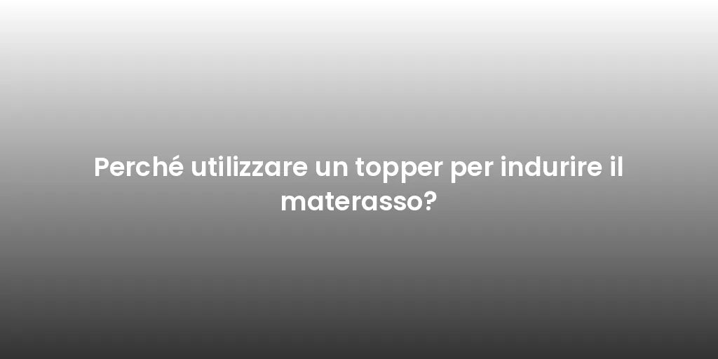 Perché utilizzare un topper per indurire il materasso?