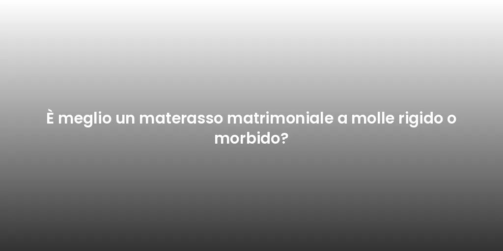 È meglio un materasso matrimoniale a molle rigido o morbido?
