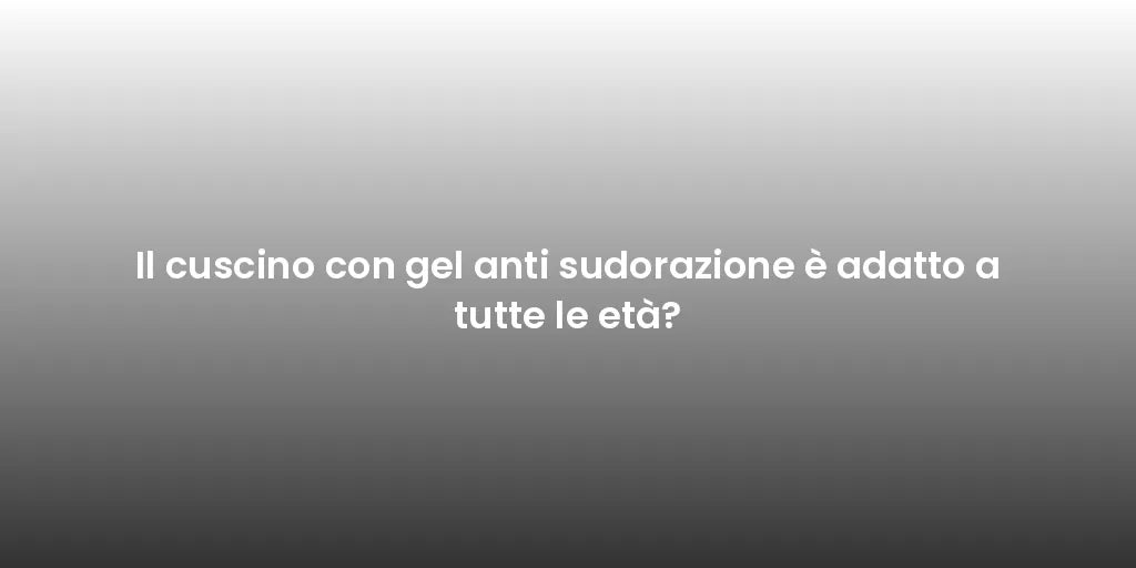 Il cuscino con gel anti sudorazione è adatto a tutte le età?