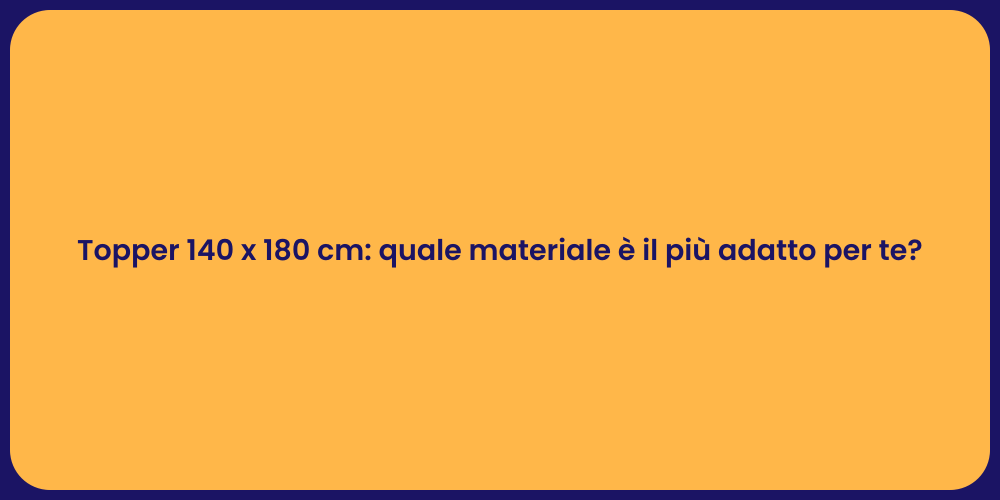 Topper 140 x 180 cm: quale materiale è il più adatto per te?