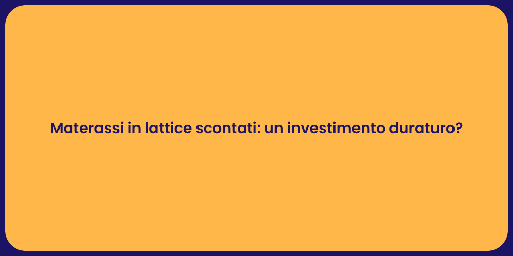 Materassi in lattice scontati: un investimento duraturo?