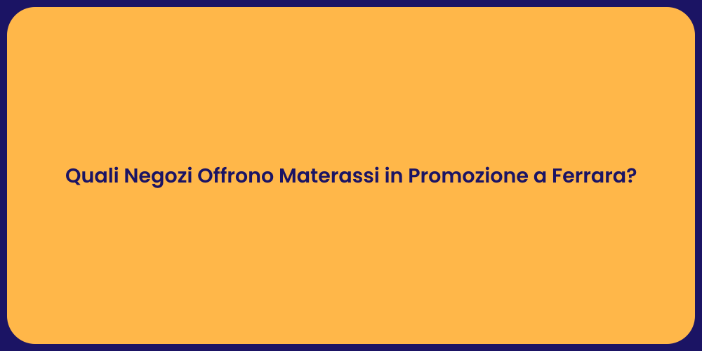 Quali Negozi Offrono Materassi in Promozione a Ferrara?