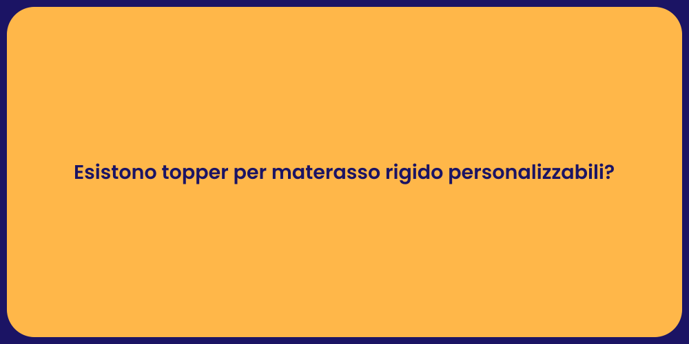 Esistono topper per materasso rigido personalizzabili?