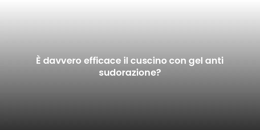 È davvero efficace il cuscino con gel anti sudorazione?