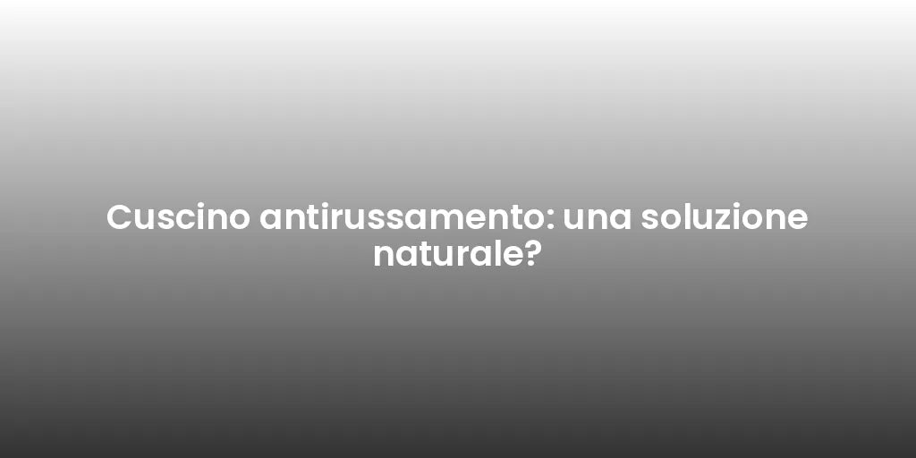 Cuscino antirussamento: una soluzione naturale?