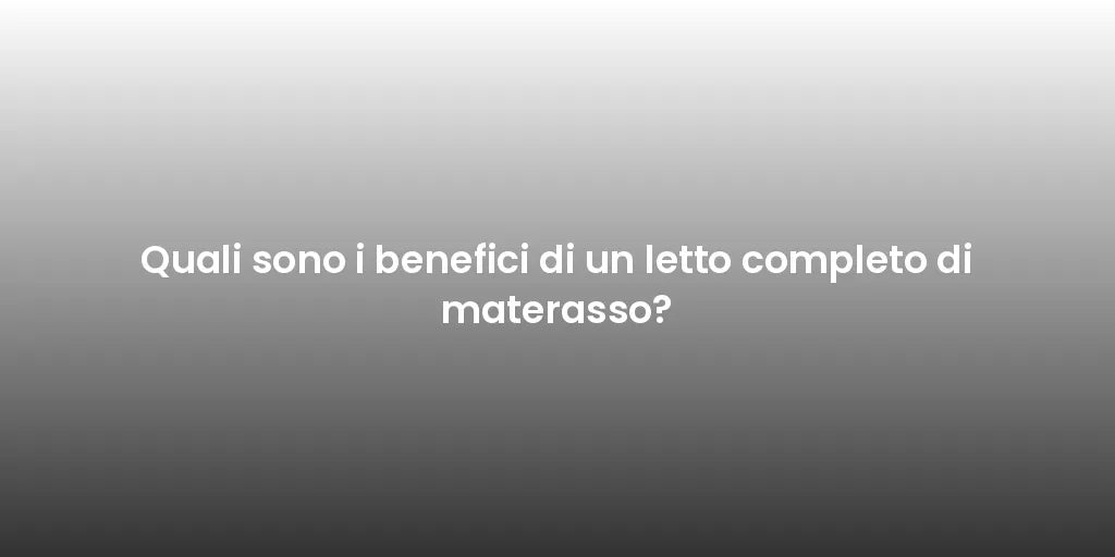 Quali sono i benefici di un letto completo di materasso?