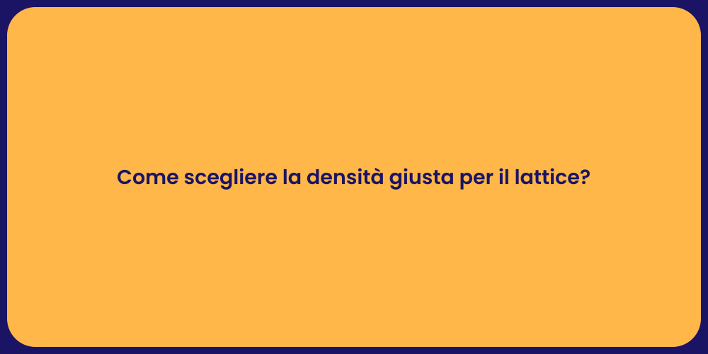 Come scegliere la densità giusta per il lattice?