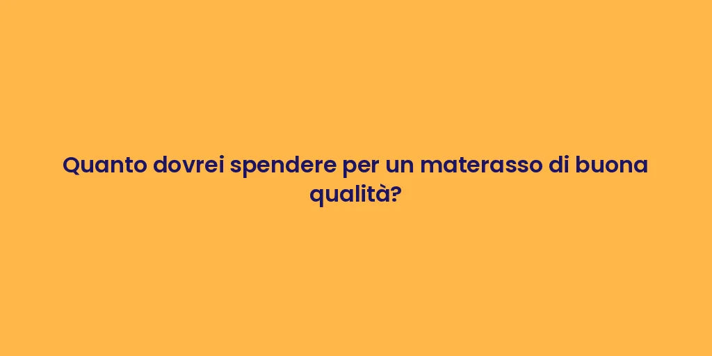 Quanto dovrei spendere per un materasso di buona qualità?