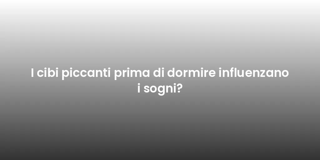 I cibi piccanti prima di dormire influenzano i sogni?