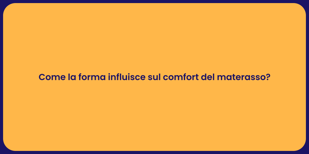 Come la forma influisce sul comfort del materasso?