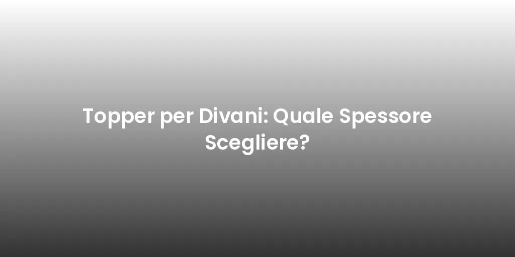 Topper per Divani: Quale Spessore Scegliere?