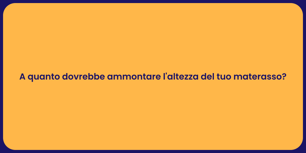 A quanto dovrebbe ammontare l'altezza del tuo materasso?