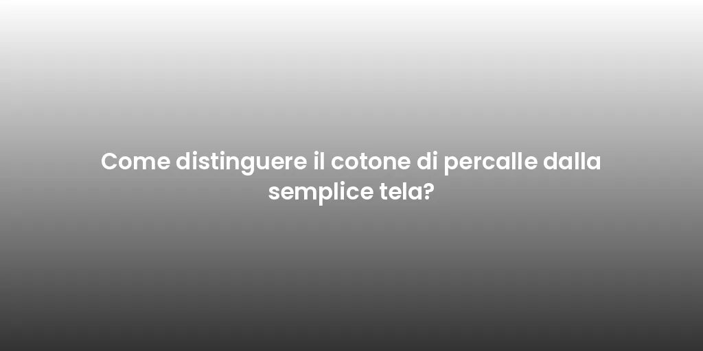 Come distinguere il cotone di percalle dalla semplice tela?