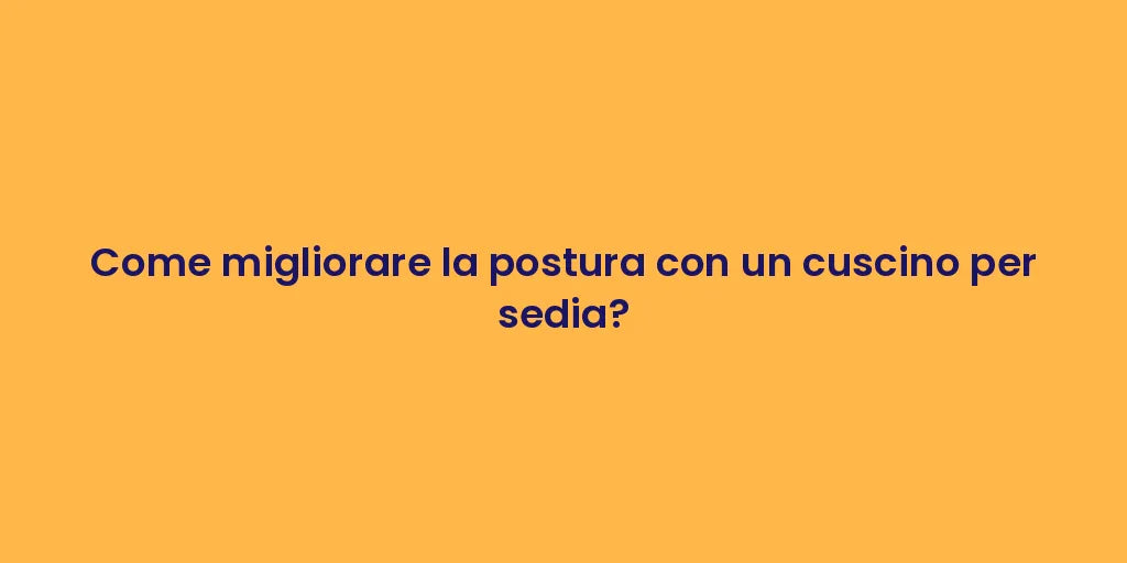 Come migliorare la postura con un cuscino per sedia?