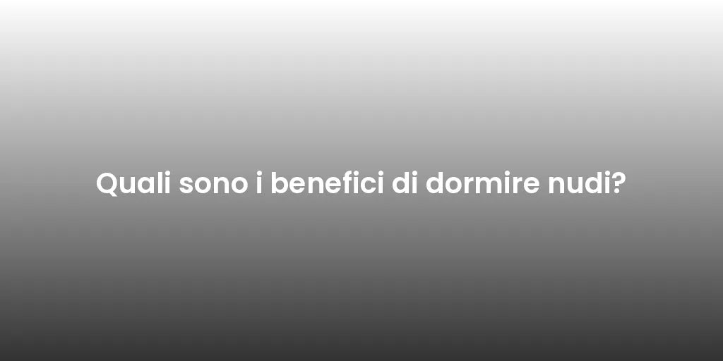 Quali sono i benefici di dormire nudi?