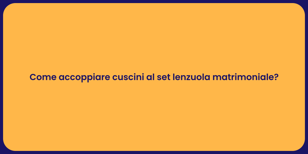 Come accoppiare cuscini al set lenzuola matrimoniale?