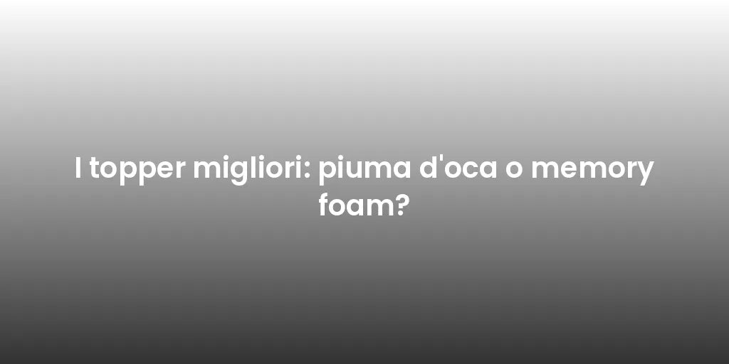 I topper migliori: piuma d'oca o memory foam?