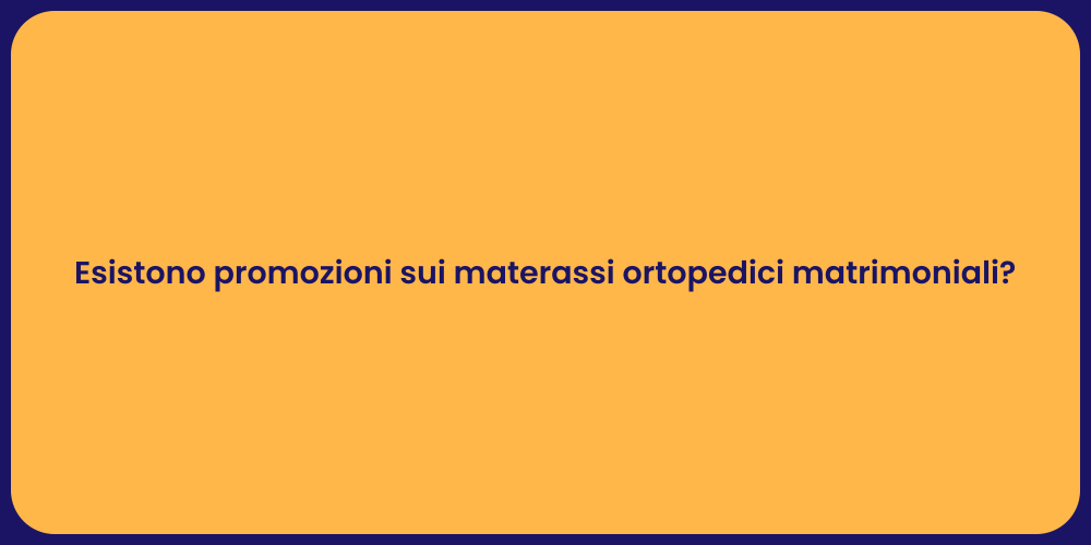 Esistono promozioni sui materassi ortopedici matrimoniali?