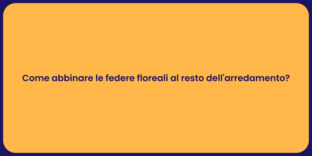 Come abbinare le federe floreali al resto dell'arredamento?