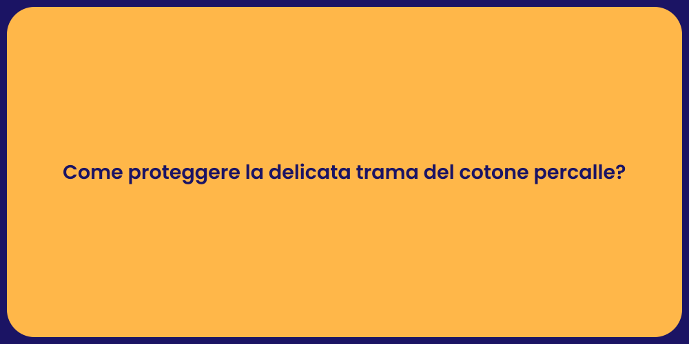 Come proteggere la delicata trama del cotone percalle?