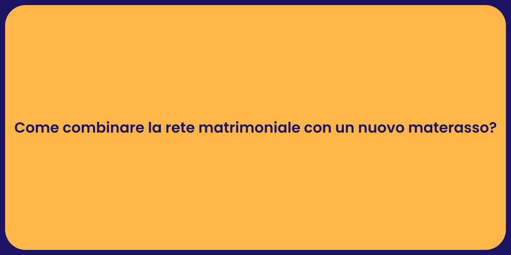 Come combinare la rete matrimoniale con un nuovo materasso?