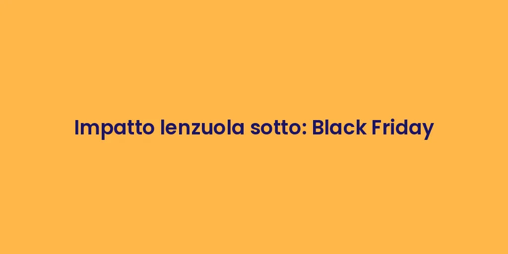 Impatto lenzuola sotto: Black Friday