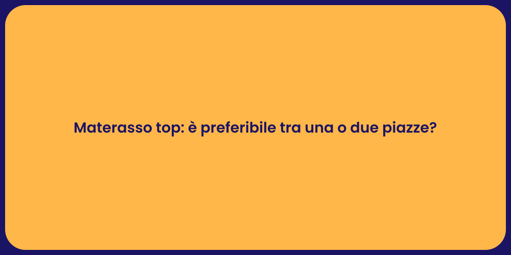 Materasso top: è preferibile tra una o due piazze?