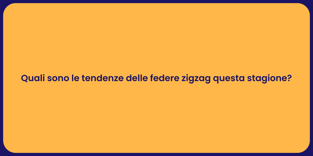 Quali sono le tendenze delle federe zigzag questa stagione?