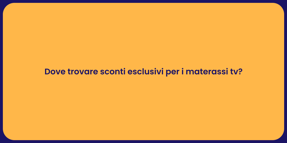 Dove trovare sconti esclusivi per i materassi tv?
