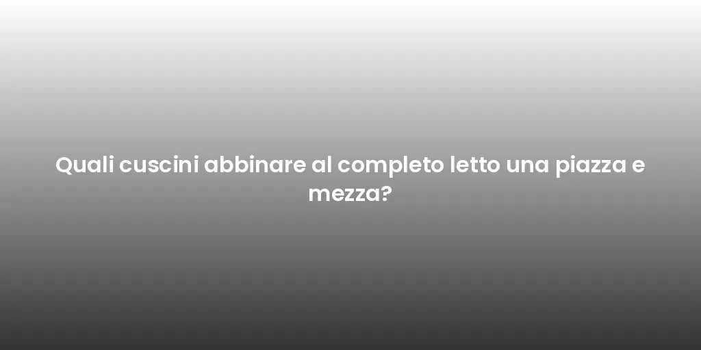 Quali cuscini abbinare al completo letto una piazza e mezza?