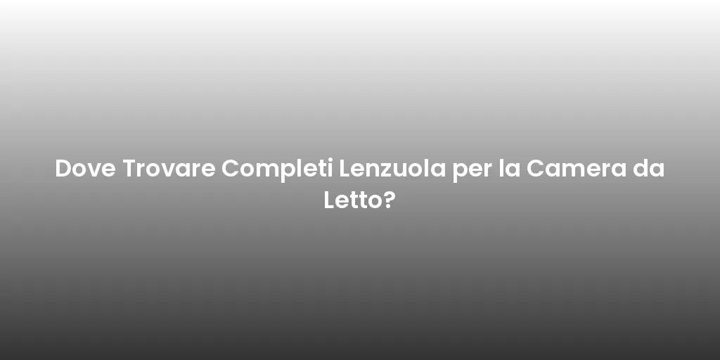 Dove Trovare Completi Lenzuola per la Camera da Letto?