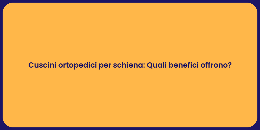 Cuscini ortopedici per schiena: Quali benefici offrono?