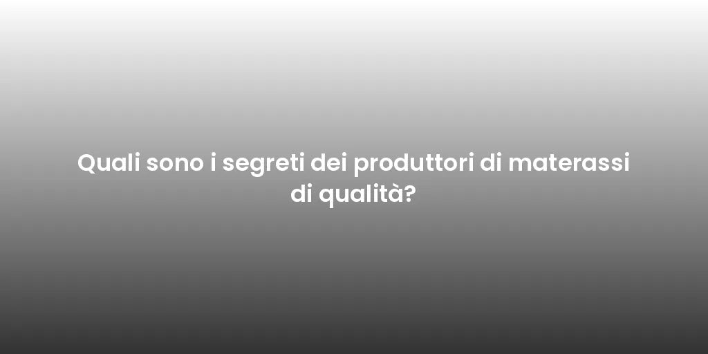 Quali sono i segreti dei produttori di materassi di qualità?