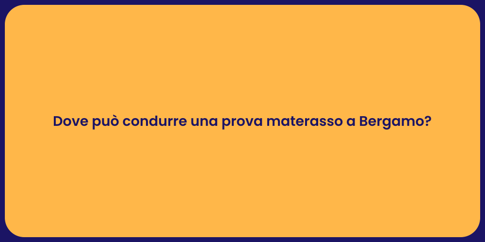 Dove può condurre una prova materasso a Bergamo?