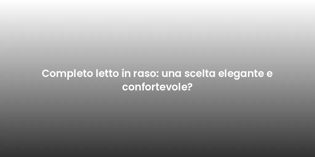Completo letto in raso: una scelta elegante e confortevole?