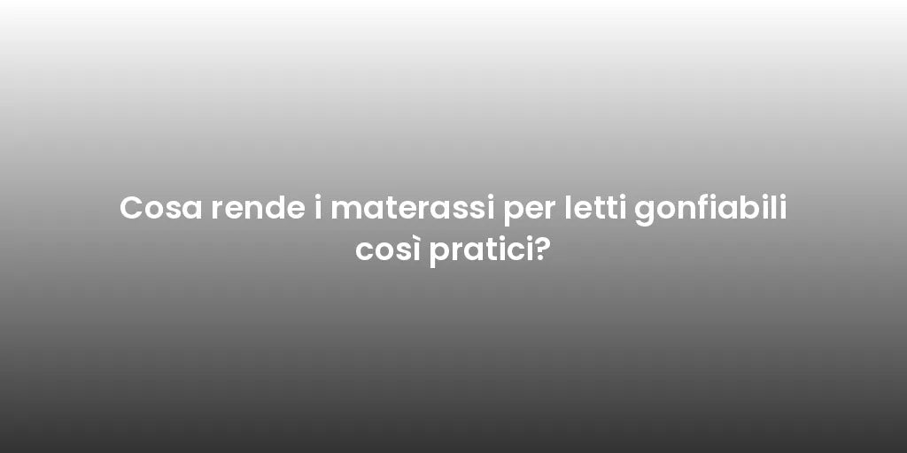 Cosa rende i materassi per letti gonfiabili così pratici?